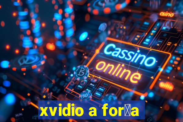 xvidio a for莽a