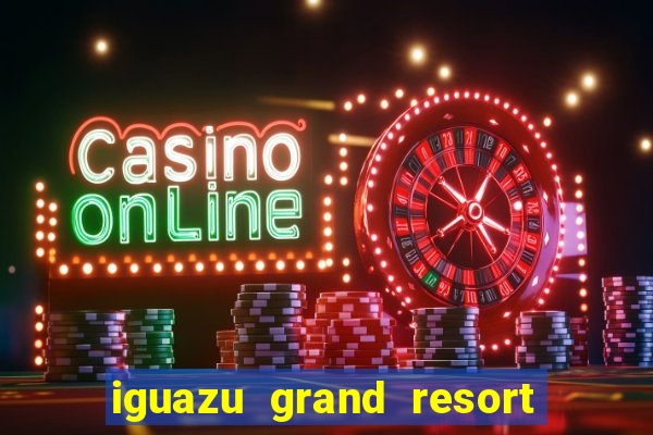 iguazu grand resort resort spa & casino