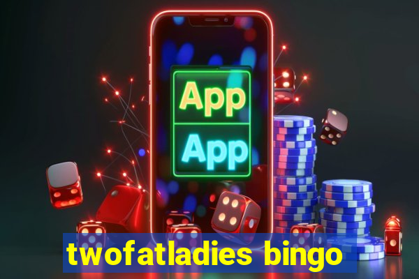 twofatladies bingo