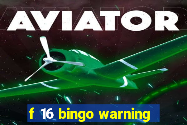 f 16 bingo warning