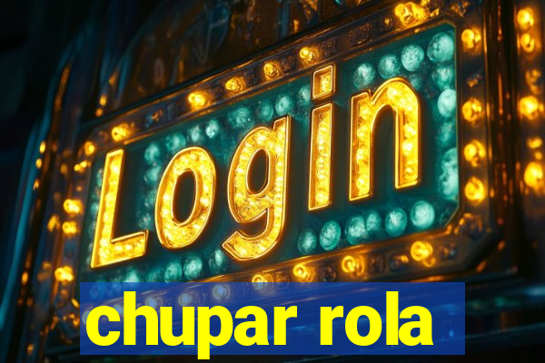 chupar rola