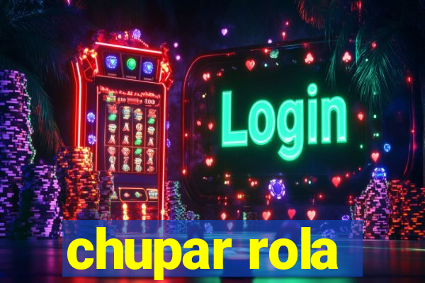 chupar rola