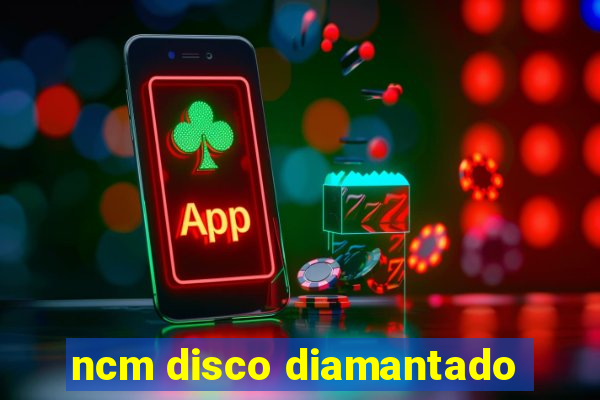 ncm disco diamantado