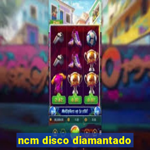 ncm disco diamantado