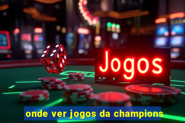 onde ver jogos da champions