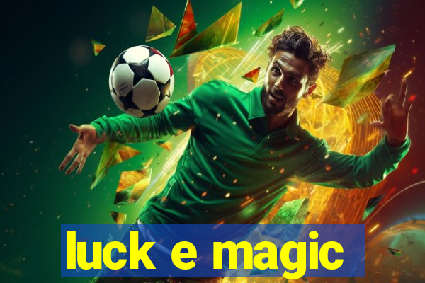 luck e magic