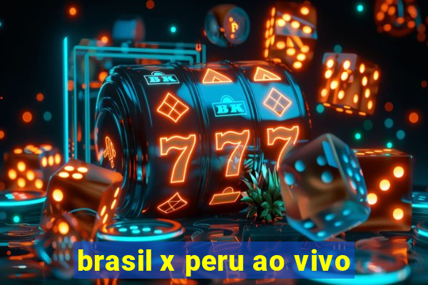 brasil x peru ao vivo