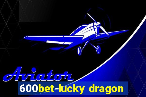 600bet-lucky dragon