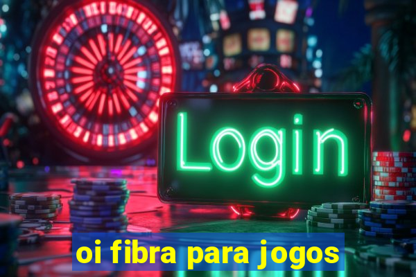 oi fibra para jogos