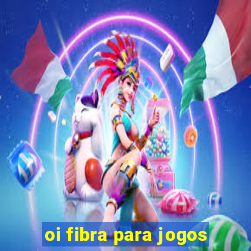 oi fibra para jogos