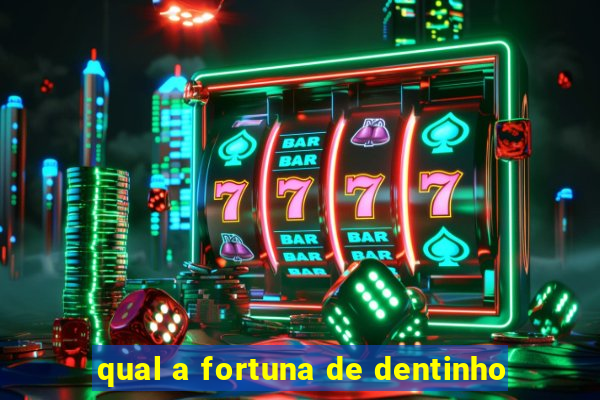 qual a fortuna de dentinho