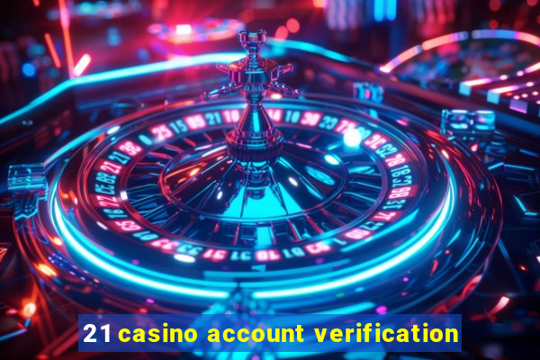 21 casino account verification