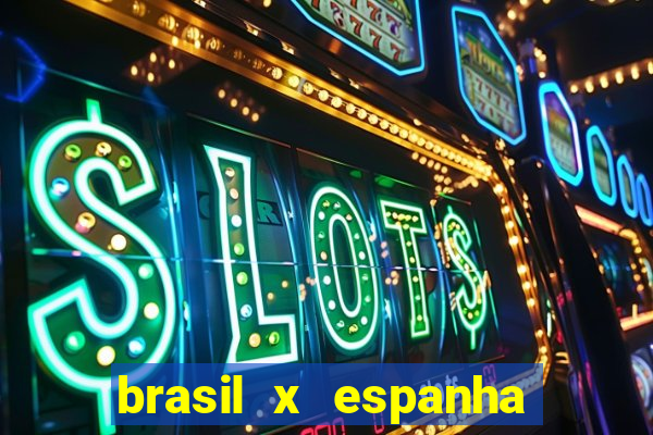 brasil x espanha ao vivo