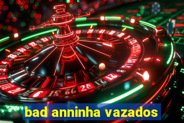 bad anninha vazados