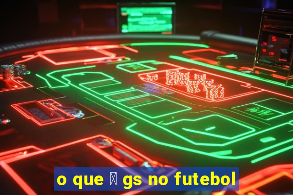 o que 茅 gs no futebol