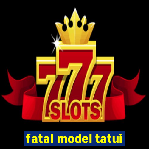 fatal model tatui