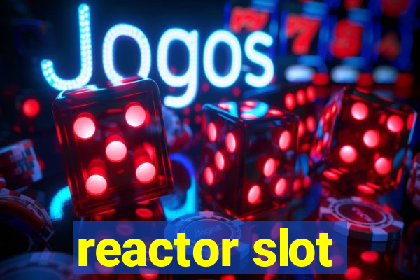 reactor slot