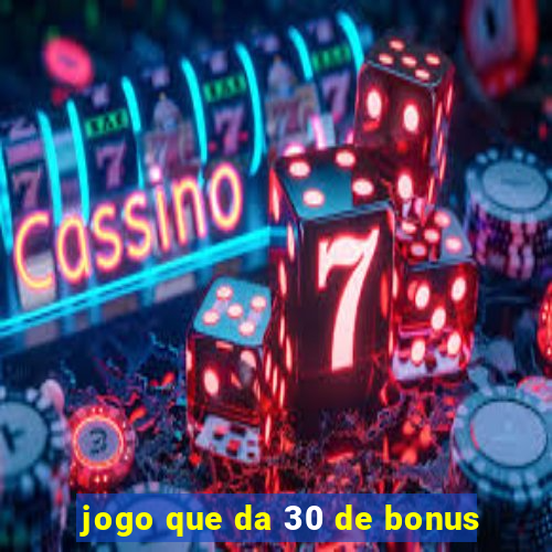 jogo que da 30 de bonus