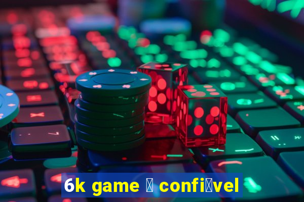 6k game 茅 confi谩vel