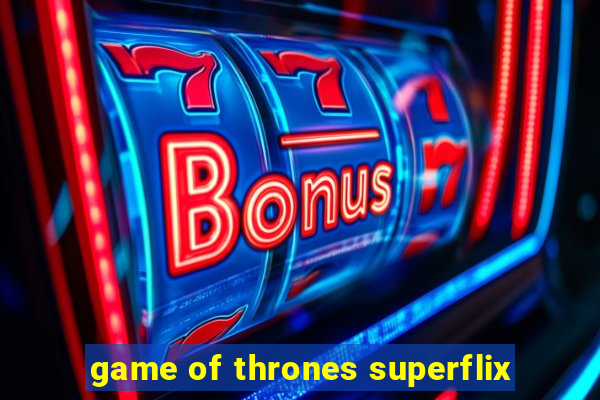 game of thrones superflix