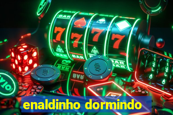 enaldinho dormindo