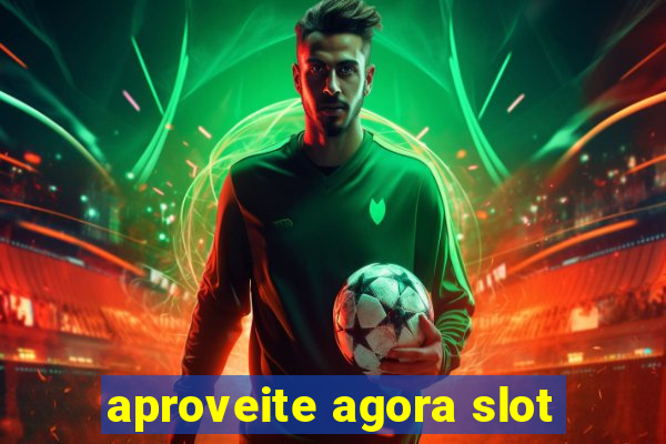 aproveite agora slot