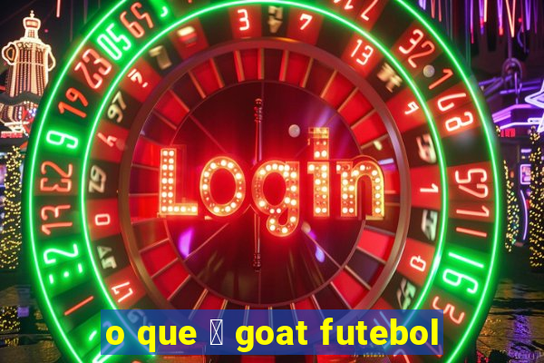 o que 茅 goat futebol