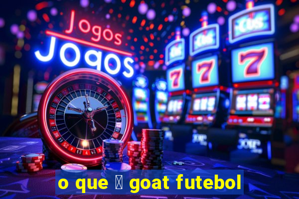 o que 茅 goat futebol