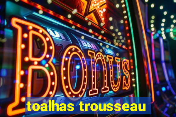 toalhas trousseau