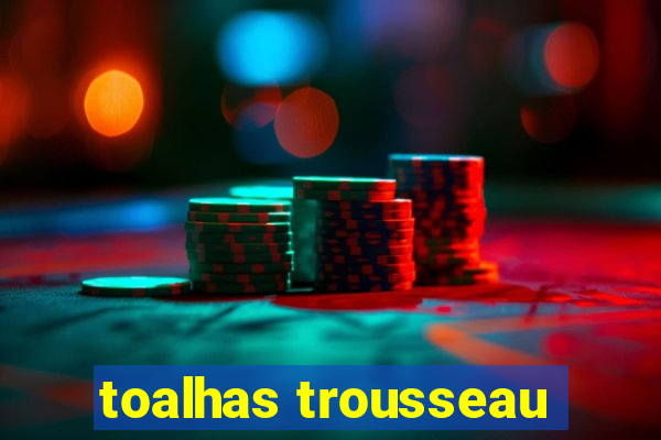 toalhas trousseau