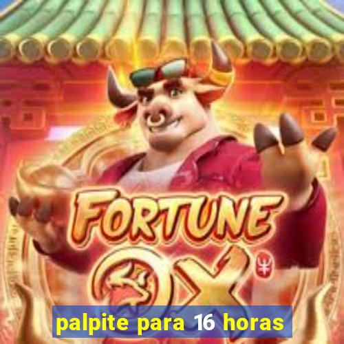 palpite para 16 horas