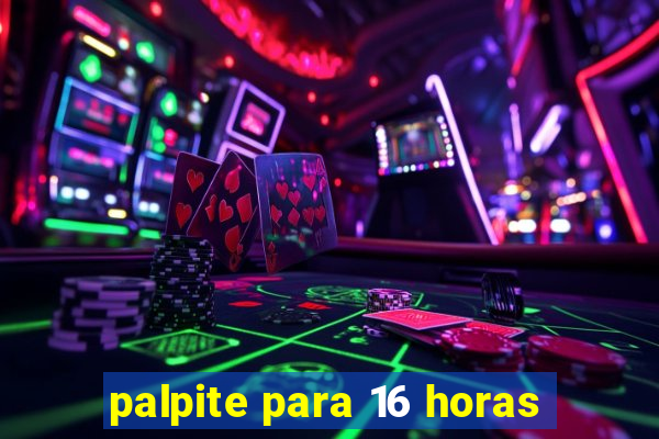 palpite para 16 horas