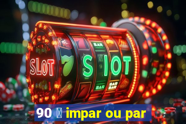 90 茅 impar ou par