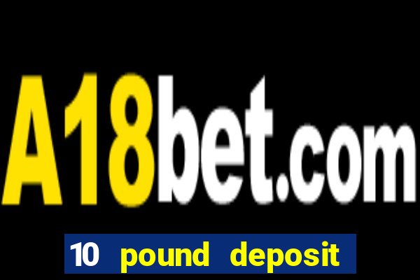 10 pound deposit casino uk