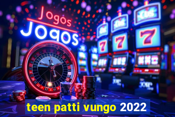 teen patti vungo 2022