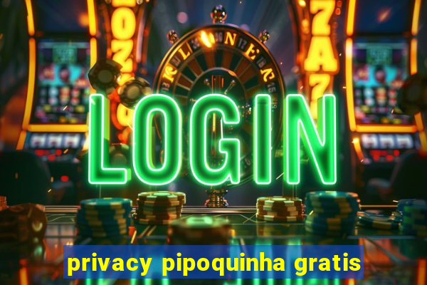 privacy pipoquinha gratis