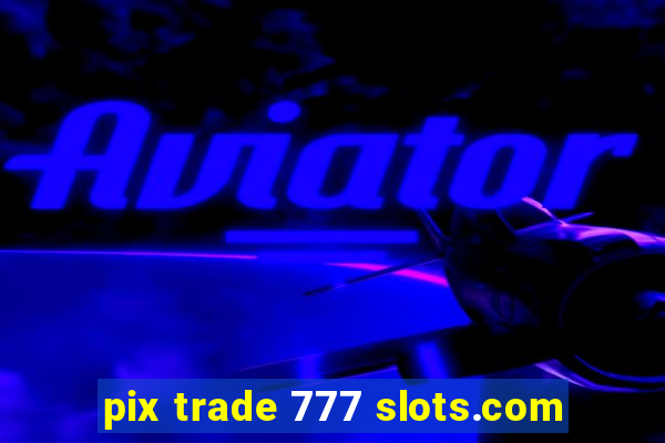 pix trade 777 slots.com