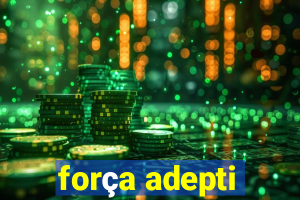 força adepti