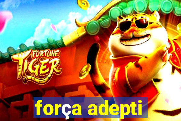 força adepti