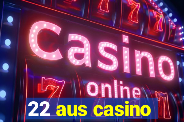 22 aus casino