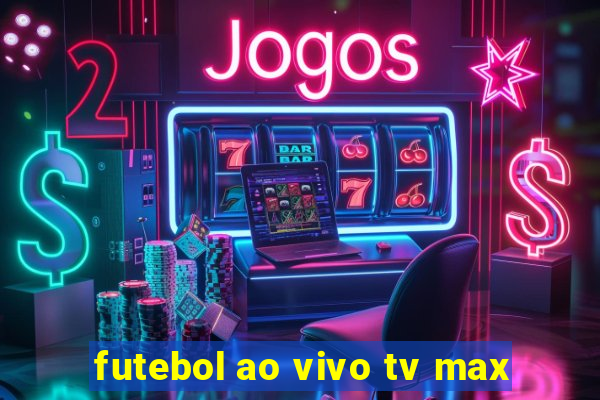 futebol ao vivo tv max