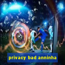 privacy bad anninha