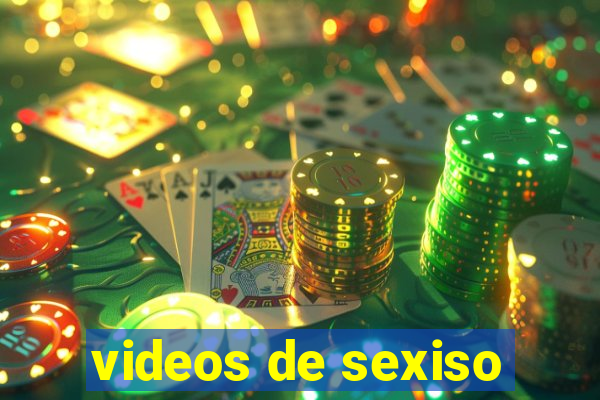 videos de sexiso