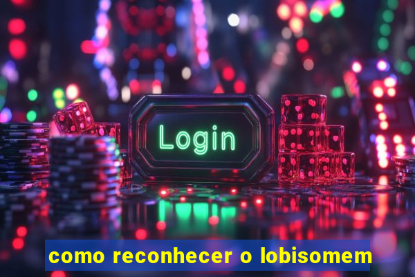 como reconhecer o lobisomem