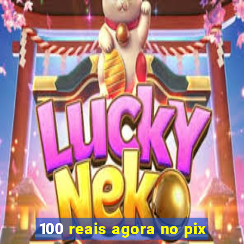 100 reais agora no pix