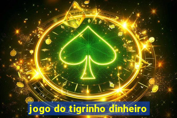 jogo do tigrinho dinheiro