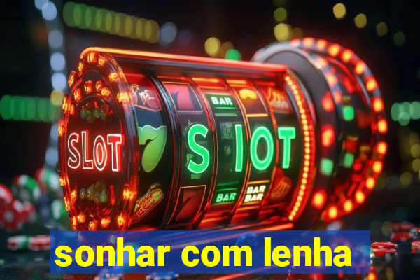 sonhar com lenha