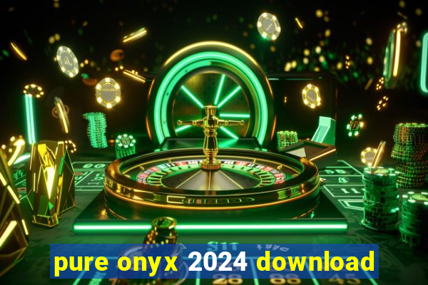 pure onyx 2024 download