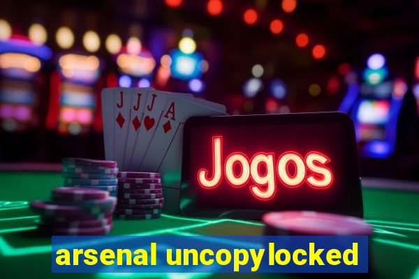 arsenal uncopylocked