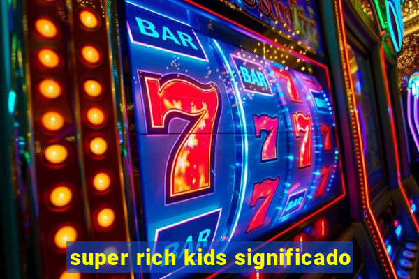 super rich kids significado